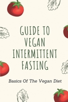 Guide To Vegan Intermittent Fasting: Basics Of The Vegan Diet: How To Intermittent Fast As A Vegan B09GCSZY59 Book Cover