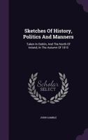 Sketches Of History, Politics And Manners: Taken In Dublin, And The North Of Ireland, In The Autumn Of 1810 1340692376 Book Cover
