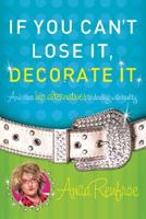 If You Can't Lose It, Decorate It: And Other Hip Alternatives to Dealing With Reality 157683994X Book Cover