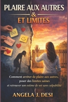PLAIRE AUX AUTRES ET LIMITES: Comment arrêter de plaire aux autres, poser des limites saines et retrouver son estime de soi sans culpabilité (French Edition) B0GKVBK5V4 Book Cover