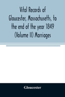 Vital records of Gloucester, Massachusetts, to the end of the year 1849 (Volume II) Marriages 9354025595 Book Cover