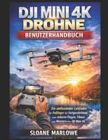 DJI MINI 4K DROHNE BENUTZERHANDBUCH: Ein umfassender Leitfaden für Anfänger bis Fortgeschrittene zum sicheren Fliegen, Filmen und Meistern Ihrer DJI Mini 4K (German Edition) B0GW4PDCYW Book Cover