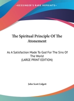 The Spiritual Principle of the Atonement As a Satisfaction Made to God for the Sins of the World. 27Th Fernley Lect 1021748935 Book Cover