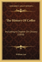 The History Of Coffee: Including A Chapter On Chicory 1167166302 Book Cover