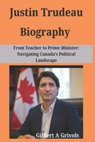 Justin Trudeau Biography: From Teacher to Prime Minister: Navigating Canada’s Political Landscape B0F2947LWP Book Cover
