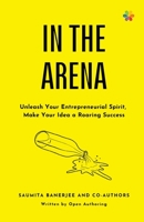 In the Arena: Unleash your entrepreneurial spirit, make your idea a roaring success 8195259022 Book Cover