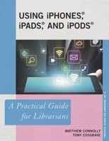 Using iPhones, iPads, and iPods: A Practical Guide for Librarians 1442226870 Book Cover
