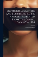Brother Bill's Letters And Business Building Articles. Reprinted From "the Dental Digest" In 1909 1024464482 Book Cover