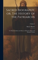 Sacred Biography, or, The History of the Patriarchs: To Which is Added, the History of Deborah, Ruth, and Hannah Volume; Volume 4 1021033545 Book Cover