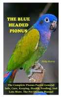 THE BLUE HEADED PIONUS: The Complete Pionus Parrot General Info, Care, Keeping, Health, Feeding, And Lots More. The Pet Owners Manual B08GFSYFR1 Book Cover