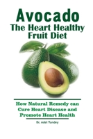 Avocado: The Heart Healthy Fruit Diet: How Natural Remedy can cure Heart Disease and Promote Heart Health B08M2LMGPF Book Cover