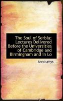 The Soul of Serbia; Lectures Delivered Before the Universities of Cambridge and Birmingham and in Lo 1116032015 Book Cover
