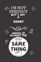 I'm Not Perfect But I Am A Nanny Which Is Almost The Same Thing: Perfect Gag Gift For A Truly Great Nanny | Blank Lined Notebook Journal | 120 Pages 6 ... | Job | Humour and Banter | Christmas | Xmas 1674128649 Book Cover
