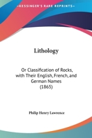 Lithology: Or, Classification of Rocks, with Their English, French, and German Names, and the Most Important Minerals 124151948X Book Cover