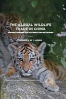 The Illegal Wildlife Trade in China: Understanding The Distribution Networks (Palgrave Studies in Green Criminology) 3030136655 Book Cover