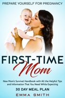 First-Time Mom : New Mom's Survival Handbook with All the Helpful Tips and Information That You Need While Expecting + 30 Day Meal Plan for Pregnancy: Prepare Yourself for Pregnancy 1951266609 Book Cover