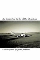 She Dropped Me in the Middle of Nowhere & Other Poems by Geoff Peterson 1456758543 Book Cover