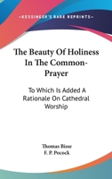The Beauty Of Holiness In The Common-Prayer: To Which Is Added A Rationale On Cathedral Worship 1178973689 Book Cover