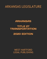 ARKANSAS TITLE 27 TRANSPORTATION 2020 EDITION: WEST HARTFORD LEGAL PUBLISHING B089764DGZ Book Cover
