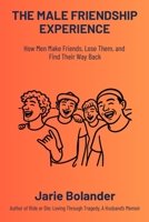 The Male Friendship Experience: How Men Make Friends, Lose Them, and Find Their Way Back B0H3MJ7YPW Book Cover