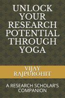 UNLOCK YOUR RESEARCH POTENTIAL THROUGH YOGA: A RESEARCH SCHOLAR'S COMPANION 1726645746 Book Cover