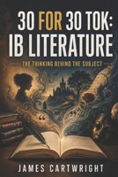 30 FOR 30 TOK: IB LITERATURE: THE THINKING BEHIND THE SUBJECT B0H3KL52SY Book Cover