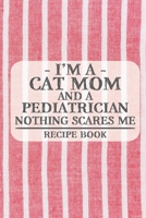 I'm a Cat Mom and a Pediatrician Nothing Scares Me Recipe Book: Blank Recipe Book to Write in for Women, Bartenders, Drink and Alcohol Log, Document ... for Women, Wife, Mom, Aunt (6x9 120 pages) 1673326315 Book Cover