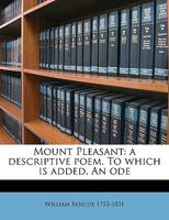 Mount Pleasant: a descriptive poem. To which is added, an ode. 1359448713 Book Cover