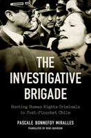 The Investigative Brigade: Hunting Human Rights Criminals in Post-Pinochet Chile 146967016X Book Cover