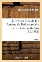 Euvres En Rime de Jan Antoine de Baif, Vol. 2: Avec Une Notice Biographique Et Des Notes (Classic Reprint) 1362488569 Book Cover