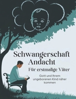 Schwangerschaft Andacht Für erstmalige Väter (Deutsche Ausgabe): Gott und Ihrem ungeborenen Kind näher kommen (German Edition) B0DQVG6PW9 Book Cover