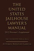 The United States Jailhouse Lawyer's Manual / 2012 Prisoner's Supplement: The Unconstitutional Plea 1463460171 Book Cover