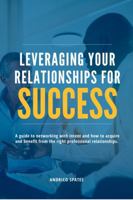 Leveraging Your Relationships for Success: A Guide to Networking with Intent and How to Acquire and Benefit from the Right Professional Relationships B0DMT2ZQBF Book Cover