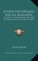 �tudes Historiques Sur Les Religions, Les Arts, La Civilisation de l'Asie Ant�rieure Et de la Gr�ce (Classic Reprint) 124689923X Book Cover