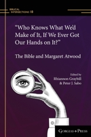 “Who Knows What We’d Make of It, If We Ever Got Our Hands on It?”: The Bible and Margaret Atwood 1463242581 Book Cover