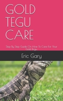 Gold Tegu Care: Step By Step Guide On How To Care For Your Gold Tegu. B08QRXV57S Book Cover