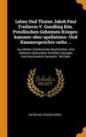 Leben Und Thaten Jakob Paul Freiherrn V. Gundling K�n. Preu�ischen Geheimen Krieges-kammer-ober-apellations- Und Kammergerichts-raths ...: Aus Bisher Unbekannten Nachrichten, Und Seltenen Gedruckten S 035347083X Book Cover