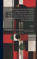 La Morale En Action Des Noirs, Ou Exemples De Vertus Et Beaux Traits De Fidélité, De Courage, De Générosité Et De Bienfaisance Donnés Par Des Noirs: ... Anciens Et Modernes 1020286040 Book Cover
