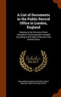 A List of Documents in the Public Record Office in London, England: Relating to the Province of New Hampshire, Chronologically Arranged According to the Order of Record in the Several Series 1146145314 Book Cover