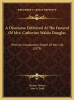 A Discourse Delivered At The Funeral Of Mrs. Catherine Waldo Douglas: With An Introductory Sketch Of Her Life 1169455859 Book Cover