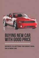 Buying New Car With Good Price: Secrets To Getting The Great Deal On A New Car: How To Negotiate Car Price B095GSMLLW Book Cover