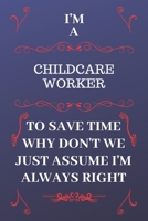 I'm A Childcare Worker To Save Time Why Don't We Just Assume I'm Always Right: Perfect Gag Gift For A Childcare Worker Who Happens To Be Always Be Right! Blank Lined Notebook Journal 120 Pages 6 x 9 F 1676891250 Book Cover