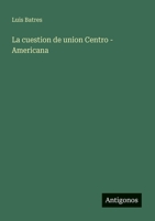 La cuestion de union Centro - Americana 3563811636 Book Cover