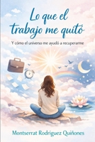 Lo que el trabajo me quitó: Y cómo el universo me ayudó a recuperarme (Spanish Edition) B0FNLNCK93 Book Cover