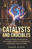 CATALYSTS AND CRUCIBLES: NINE STORIES INSPIRED BY THE NOBEL PRIZE IN CHEMISTRY LAUREATES, 1901 TO 1909 (The Nobel Chemistry Stories) B0GZ7CD26J Book Cover