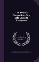 The Youth's Companion, Or, a Safe Guide to Eminence 135682370X Book Cover