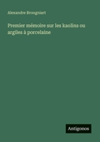 Premier mémoire sur les kaolins ou argiles à porcelaine (French Edition) 3386057659 Book Cover