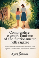 Comprendere e gestire l'autismo ad alto funzionamento nelle ragazze: Come individuare l'autismo nascosto nelle ragazze e sostenere la loro crescita emotiva (Italian Edition) B0FLD1LF3G Book Cover