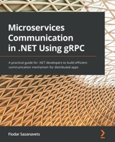 Microservices Communication in .NET Using gRPC: A practical guide for .NET developers to build efficient communication mechanism for distributed apps 1803236434 Book Cover