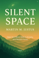 SILENT SPACE: Clear Your Mind, Reduce Anxiety, and Reclaim Focus B0FFGVLWY5 Book Cover